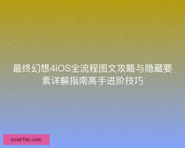 最终幻想4iOS全流程图文攻略与隐藏要素详解指南高手进阶技巧 最终幻想4iOS全流程图文攻略与隐藏要素详解指南高手进阶技巧
