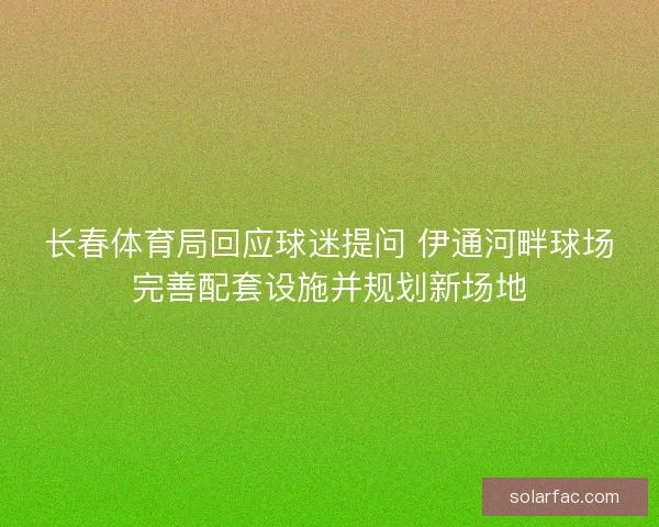 长春体育局回应球迷提问 伊通河畔球场完善配套设施并规划新场地 长春体育局回应球迷提问 伊通河畔球场完善配套设施并规划新场地