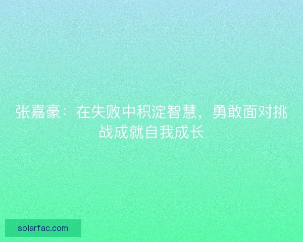 张嘉豪：在失败中积淀智慧，勇敢面对挑战成就自我成长