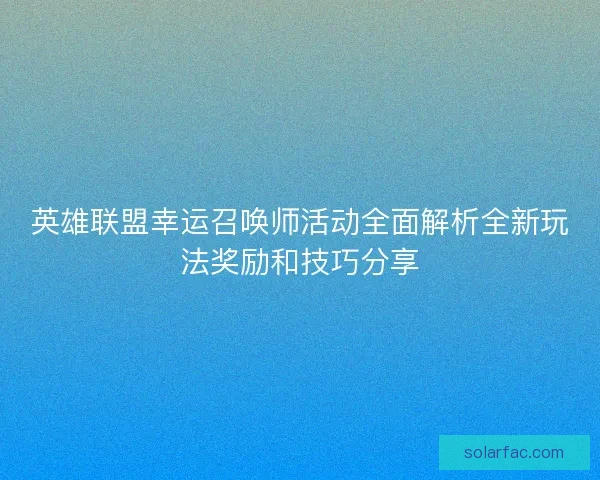 英雄联盟幸运召唤师活动全面解析全新玩法奖励和技巧分享 英雄联盟幸运召唤师活动全面解析全新玩法奖励和技巧分享