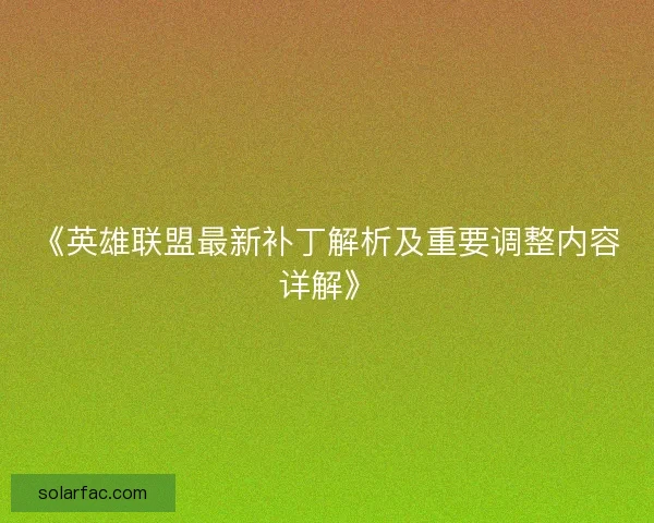《英雄联盟最新补丁解析及重要调整内容详解》 《英雄联盟最新补丁解析及重要调整内容详解》