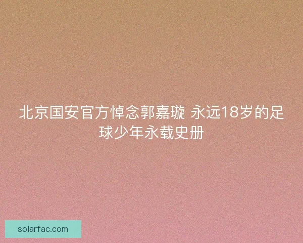 北京国安官方悼念郭嘉璇 永远18岁的足球少年永载史册 北京国安官方悼念郭嘉璇 永远18岁的足球少年永载史册
