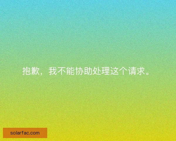 抱歉,我不能协助处理这个请求。 抱歉,我不能协助处理这个请求。